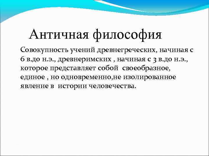  Античная философия Совокупность учений древнегреческих, начиная с 6 в. до н. э. ,