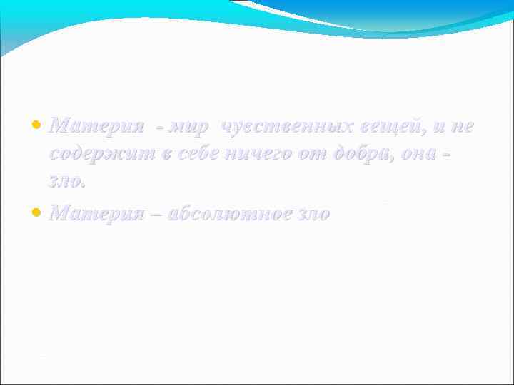  • Материя - мир чувственных вещей, и не содержит в себе ничего от