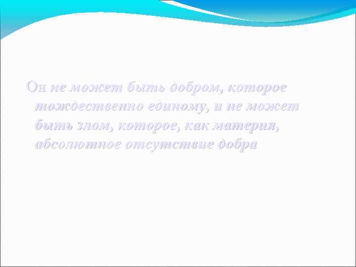  Он не может быть добром, которое тождественно единому, и не может быть злом,