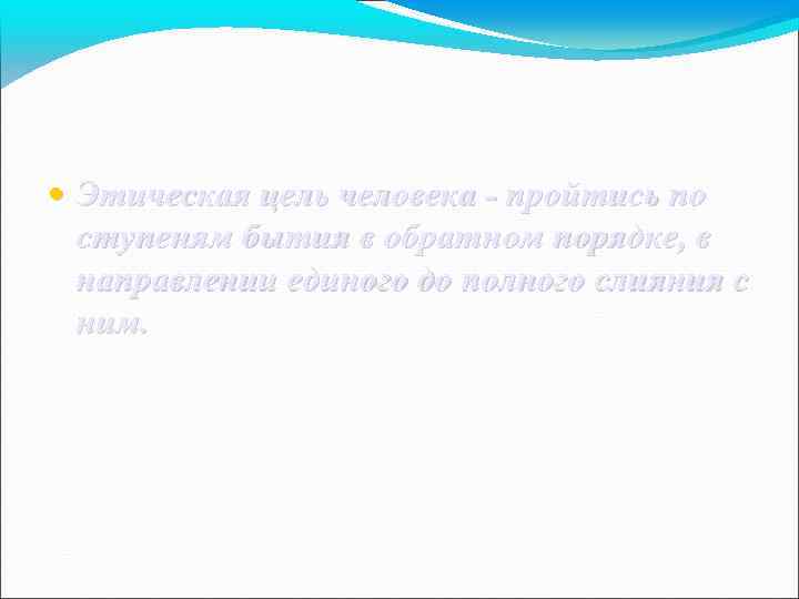  • Этическая цель человека - пройтись по ступеням бытия в обратном порядке, в