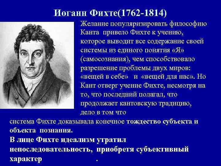 Иоганн Фихте(1762 -1814) Желание популяризировать философию Канта привело Фихте к учению, которое выводит все