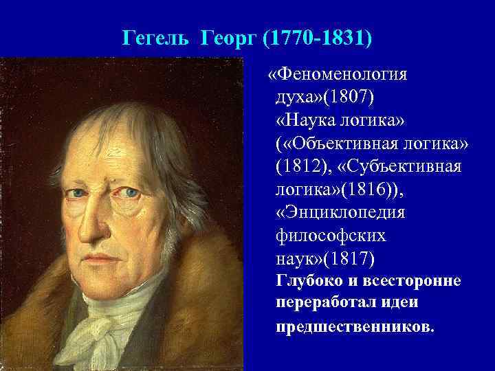 Гегель Георг (1770 -1831) «Феноменология духа» (1807) «Наука логика» ( «Объективная логика» (1812), «Субъективная