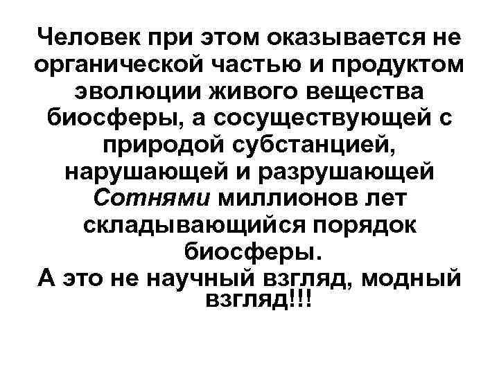 Человек при этом оказывается не органической частью и продуктом эволюции живого вещества биосферы, а