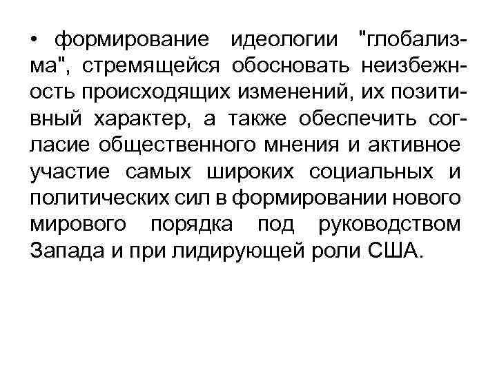  • формирование идеологии "глобализма", стремящейся обосновать неизбежность происходящих изменений, их позитивный характер, а