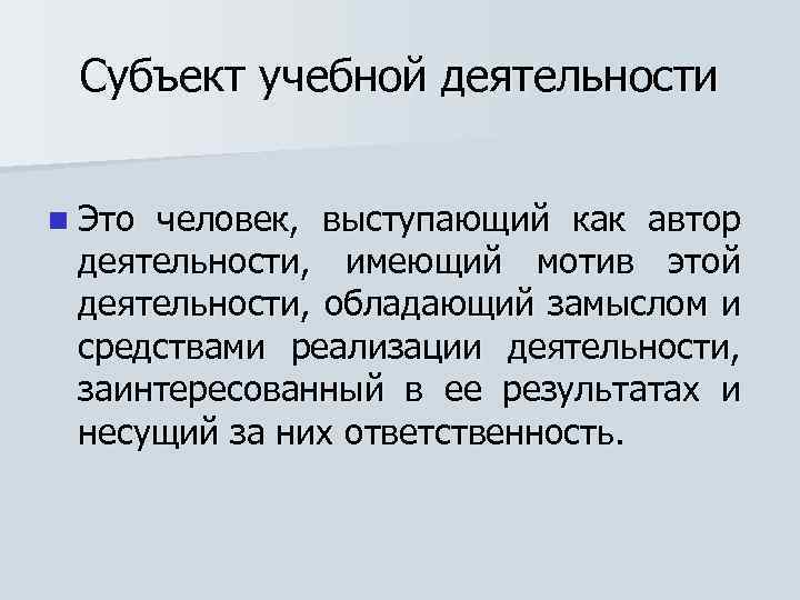Субъект учебной деятельности n Это человек, выступающий как автор деятельности, имеющий мотив этой деятельности,