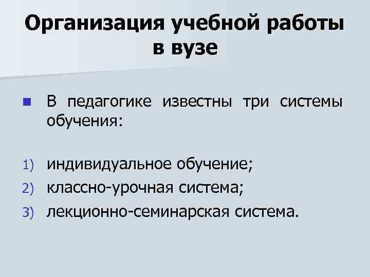 Организация учебной работы в вузе n В педагогике известны три системы обучения: индивидуальное обучение;