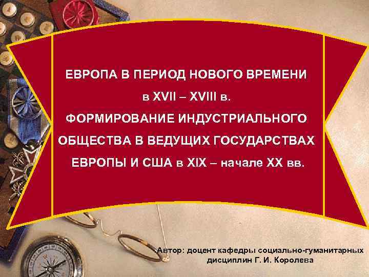 ЕВРОПА В ПЕРИОД НОВОГО ВРЕМЕНИ в XVII – XVIII в. Промышленный переворот ФОРМИРОВАНИЕ ИНДУСТРИАЛЬНОГО