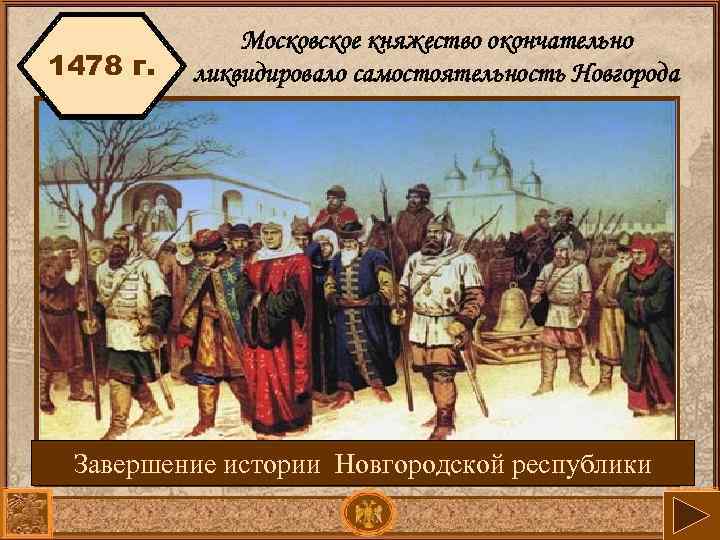 1478 г. Московское княжество окончательно ликвидировало самостоятельность Новгорода Завершение истории Новгородской республики 