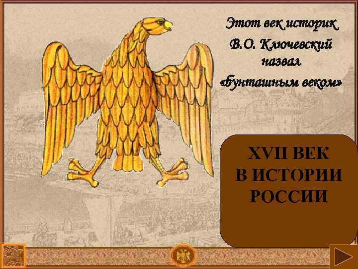 Этот век историк В. О. Ключевский назвал «бунташным веком» XVII ВЕК В ИСТОРИИ РОССИИ