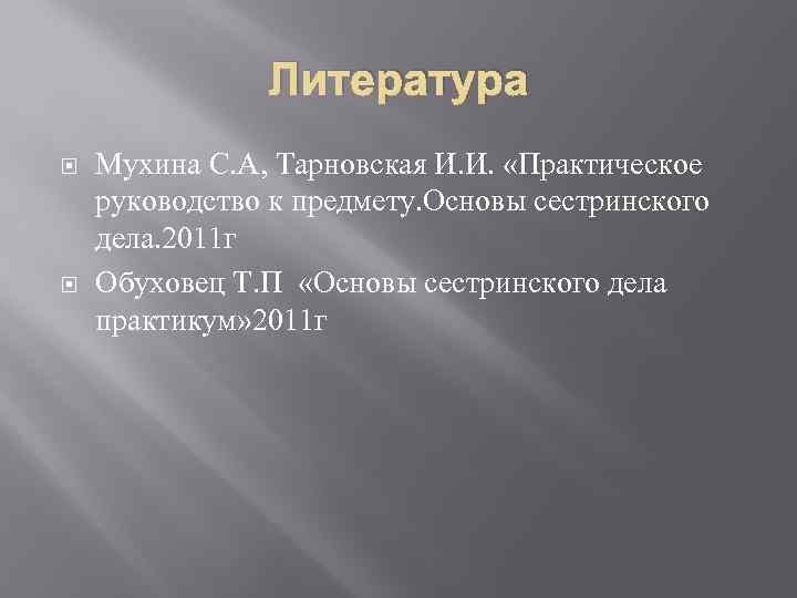 Литература Мухина С. А, Тарновская И. И. «Практическое руководство к предмету. Основы сестринского дела.