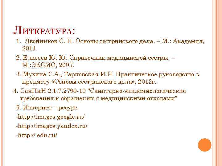 ЛИТЕРАТУРА: 1. Двойников С. И. Основы сестринского дела. – М. : Академия, 2011. 2.
