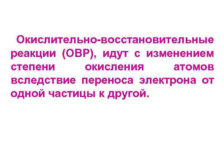 Окислительно-восстановительные реакции (ОВР), идут с изменением степени окисления атомов вследствие переноса электрона от одной