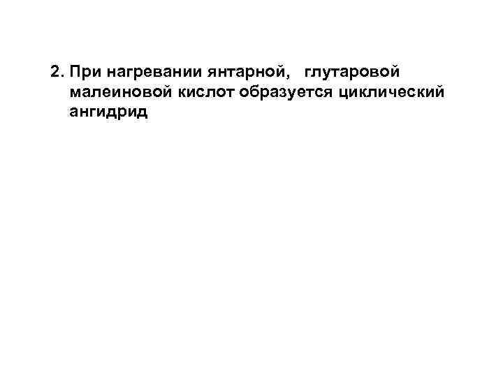 2. При нагревании янтарной, глутаровой малеиновой кислот образуется циклический ангидрид 