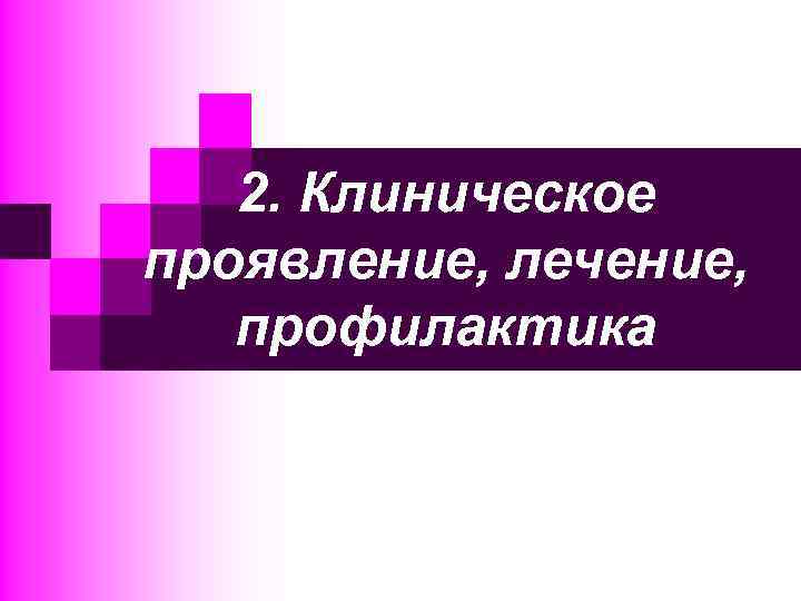 2. Клиническое проявление, лечение, профилактика 