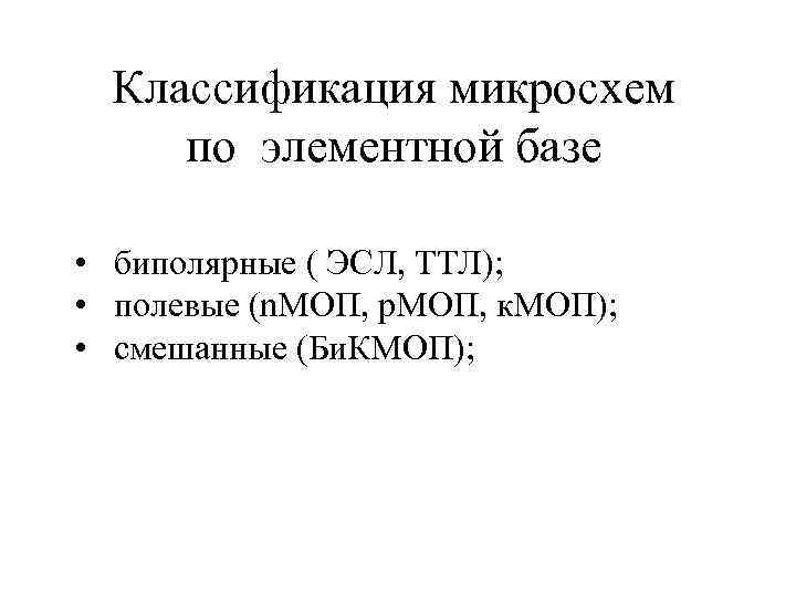 Классификация микросхем по элементной базе • биполярные ( ЭСЛ, ТТЛ); • полевые (n. MОП,