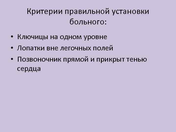 Критерии правильной установки больного: • Ключицы на одном уровне • Лопатки вне легочных полей