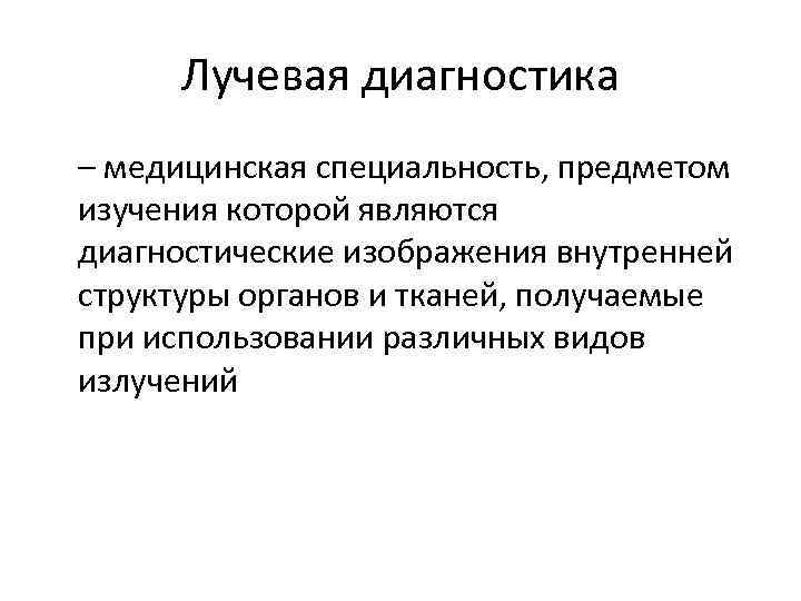 Лучевая диагностика – медицинская специальность, предметом изучения которой являются диагностические изображения внутренней структуры органов