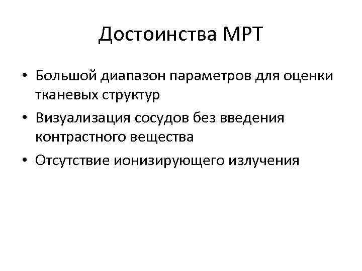 Достоинства МРТ • Большой диапазон параметров для оценки тканевых структур • Визуализация сосудов без