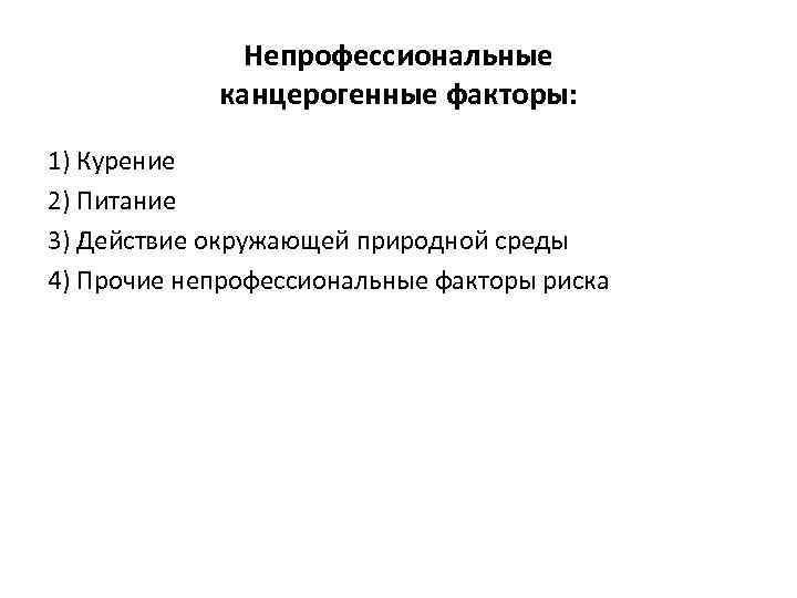 Непрофессиональные канцерогенные факторы: 1) Курение 2) Питание 3) Действие окружающей природной среды 4) Прочие