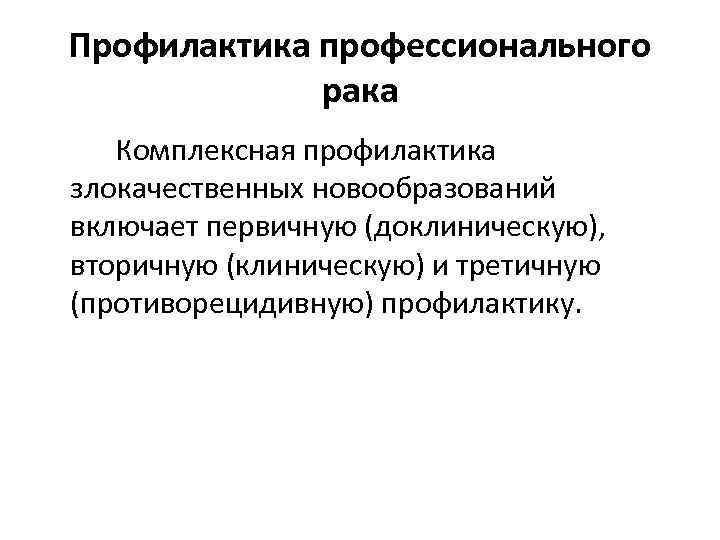 Профилактика профессионального рака Комплексная профилактика злокачественных новообразований включает первичную (доклиническую), вторичную (клиническую) и третичную