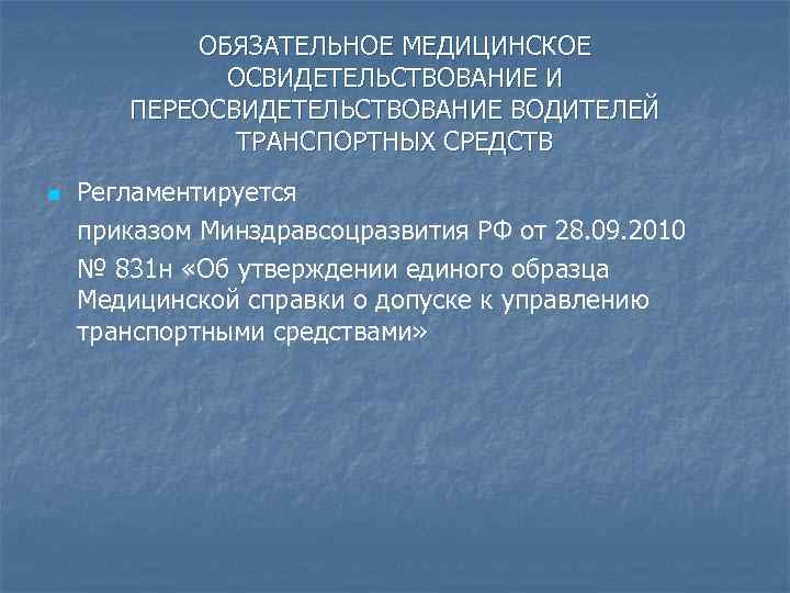 ОБЯЗАТЕЛЬНОЕ МЕДИЦИНСКОЕ ОСВИДЕТЕЛЬСТВОВАНИЕ И ПЕРЕОСВИДЕТЕЛЬСТВОВАНИЕ ВОДИТЕЛЕЙ ТРАНСПОРТНЫХ СРЕДСТВ n Регламентируется приказом Минздравсоцразвития РФ от