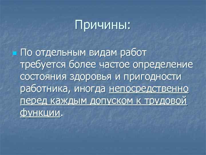Причины: n По отдельным видам работ требуется более частое определение состояния здоровья и пригодности