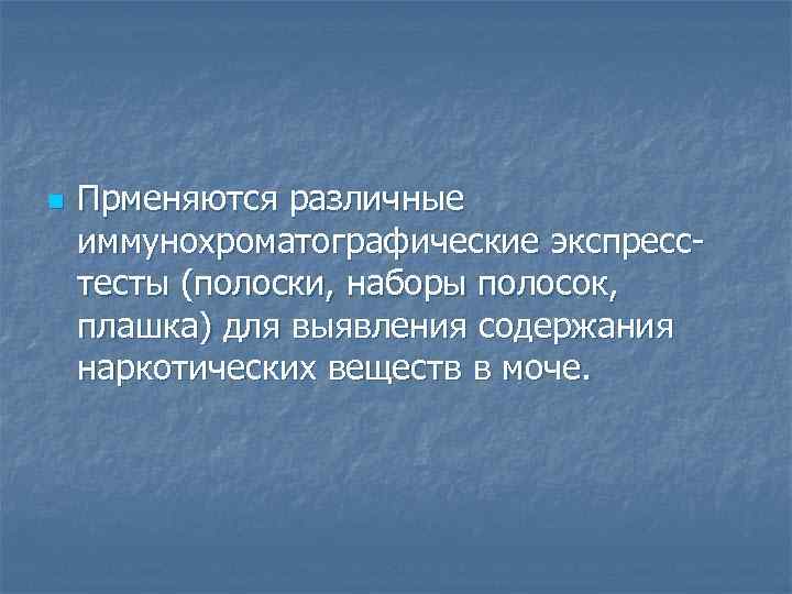 n Прменяются различные иммунохроматографические экспресстесты (полоски, наборы полосок, плашка) для выявления содержания наркотических веществ