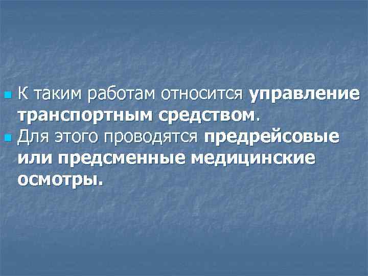 К таким работам относится управление транспортным средством. n Для этого проводятся предрейсовые или предсменные