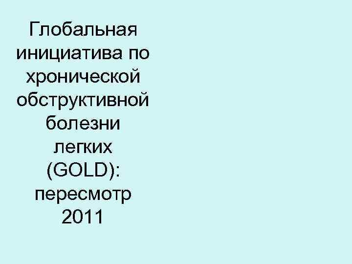 Глобальная инициатива по хронической обструктивной болезни легких (GOLD): пересмотр 2011 