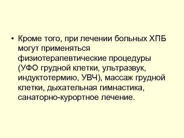  • Кроме того, при лечении больных ХПБ могут применяться физиотерапевтические процедуры (УФО грудной