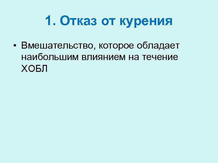 1. Отказ от курения • Вмешательство, которое обладает наибольшим влиянием на течение ХОБЛ 