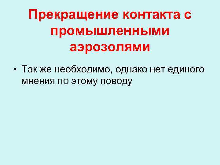 Прекращение контакта с промышленными аэрозолями • Так же необходимо, однако нет единого мнения по