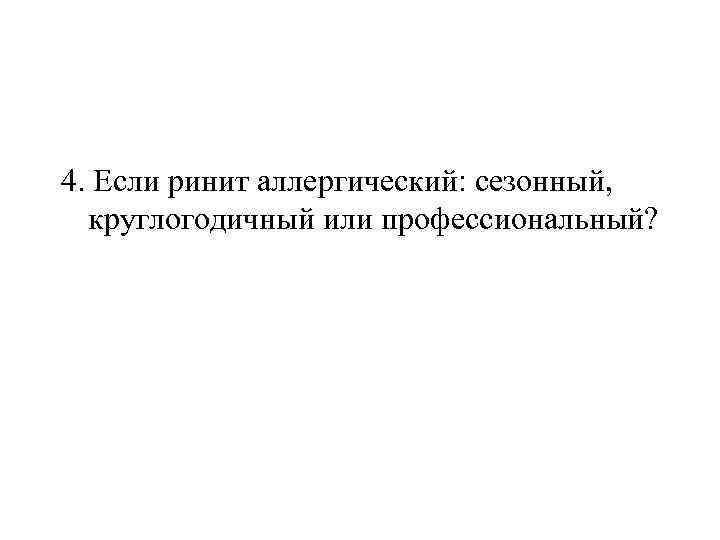 4. Если ринит аллергический: сезонный, круглогодичный или профессиональный? 