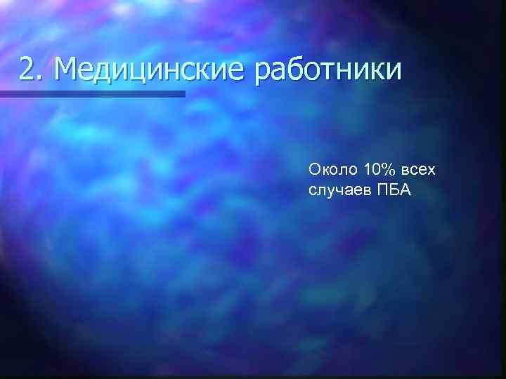 2. Медицинские работники Около 10% всех случаев ПБА 