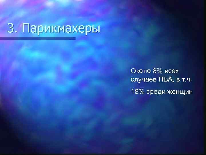 3. Парикмахеры Около 8% всех случаев ПБА, в т. ч. 18% среди женщин 