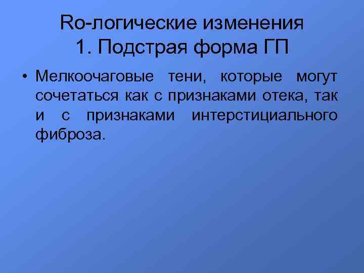 Ro-логические изменения 1. Подстрая форма ГП • Мелкоочаговые тени, которые могут сочетаться как с