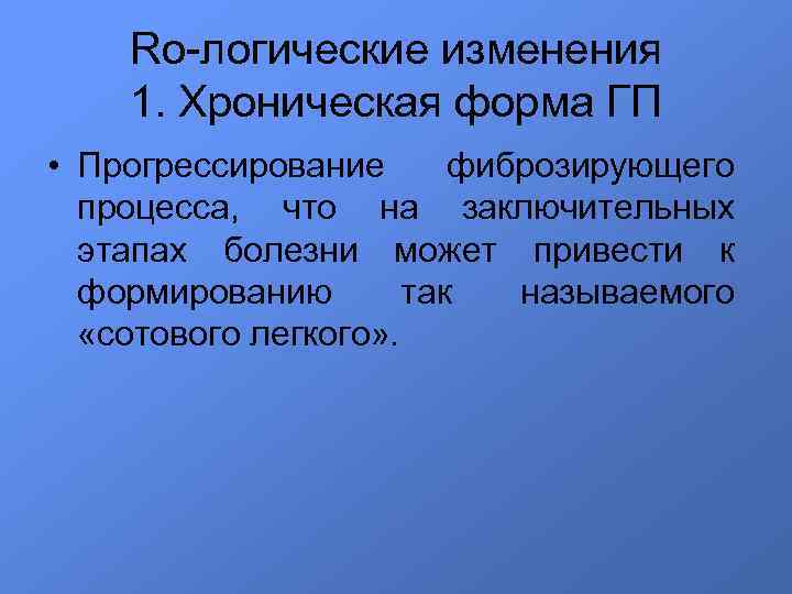 Ro-логические изменения 1. Хроническая форма ГП • Прогрессирование фиброзирующего процесса, что на заключительных этапах