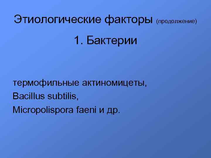 Этиологические факторы (продолжение) 1. Бактерии термофильные актиномицеты, Bacillus subtilis, Micropolispora faeni и др. 