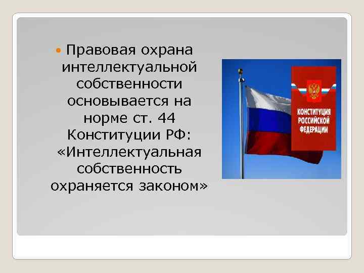 Правовая охрана интеллектуальной собственности основывается на норме ст. 44 Конституции РФ: «Интеллектуальная собственность охраняется