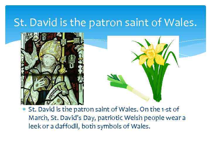 St. David is the patron saint of Wales. On the 1 -st of March,