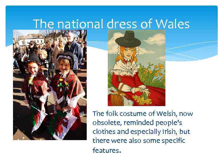 The national dress of Wales The folk costume of Welsh, now obsolete, reminded people's