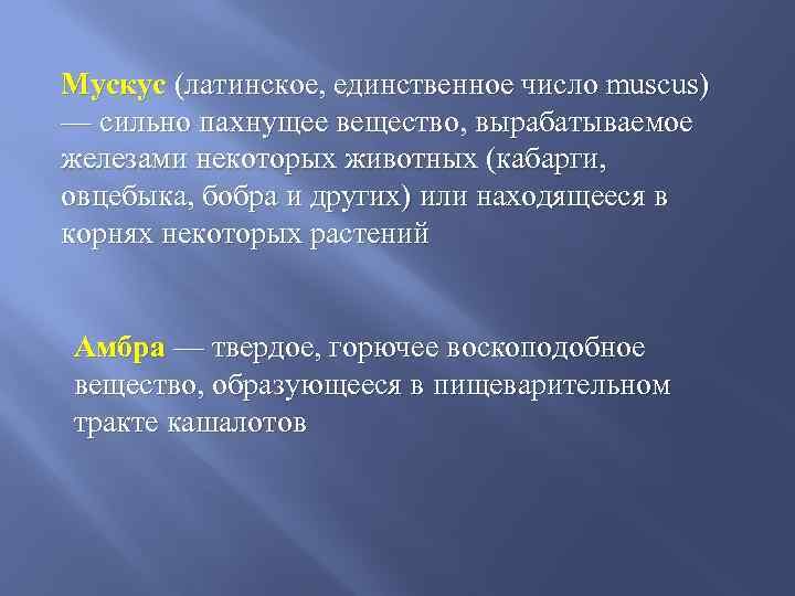 Мускус (латинское, единственное число muscus) — сильно пахнущее вещество, вырабатываемое железами некоторых животных (кабарги,