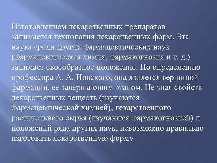 Изготовлением лекарственных препаратов занимается технология лекарственных форм. Эта наука среди других фармацевтических наук (фармацевтическая