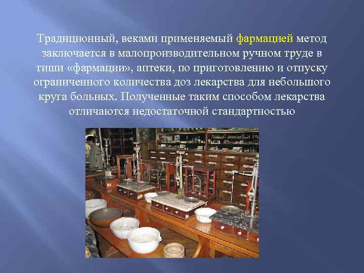 Традиционный, веками применяемый фармацией метод заключается в малопроизводительном ручном труде в тиши «фармации» ,