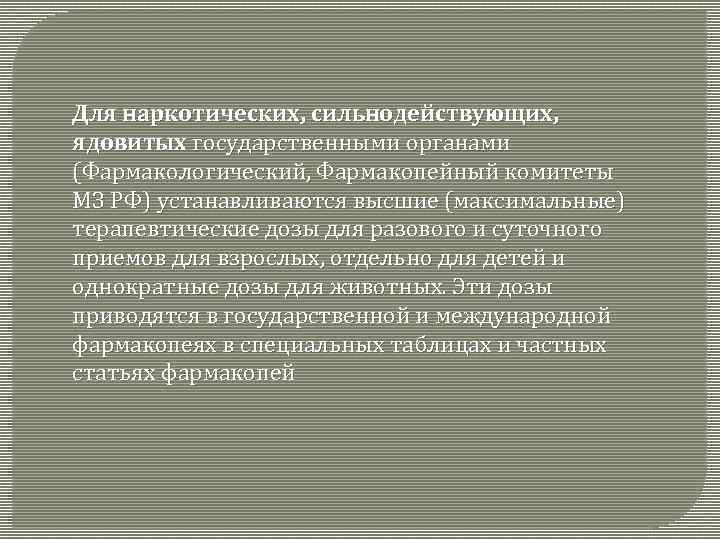 Для наркотических, сильнодействующих, ядовитых государственными органами (Фармакологический, Фармакопейный комитеты МЗ РФ) устанавливаются высшие (максимальные)