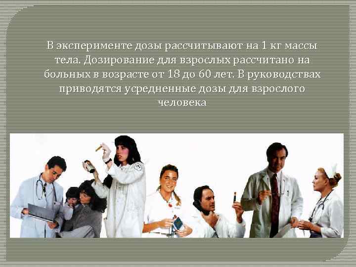 В эксперименте дозы рассчитывают на 1 кг массы тела. Дозирование для взрослых рассчитано на