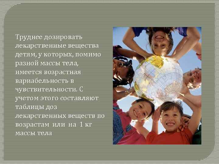 Труднее дозировать лекарственные вещества детям, у которых, помимо разной массы тела, имеется возрастная вариабельность
