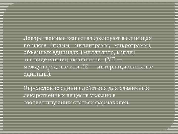 Лекарственные вещества дозируют в единицах по массе (грамм, миллиграмм, микрограмм), объемных единицах (миллилитр, капли)