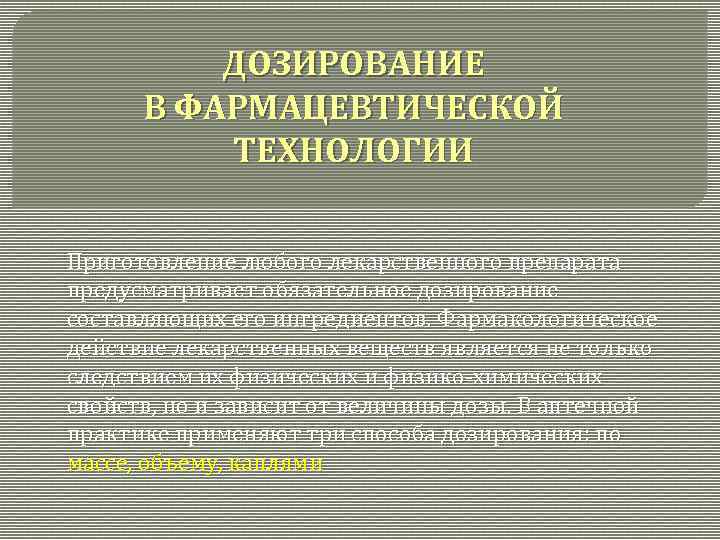 ДОЗИРОВАНИЕ В ФАРМАЦЕВТИЧЕСКОЙ ТЕХНОЛОГИИ Приготовление любого лекарственного препарата предусматривает обязательное дозирование составляющих его ингредиентов.