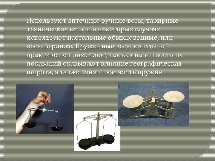 Используют аптечные ручные весы, тарирные технические весы и в некоторых случаях используют настольные обыкновенные,